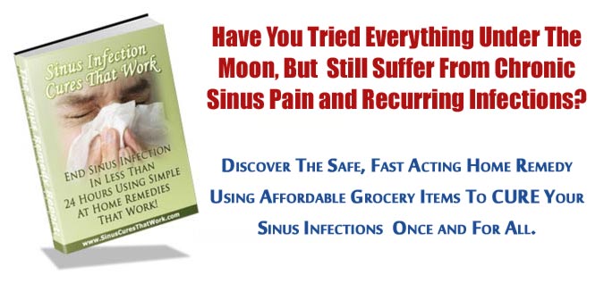 Have You Tried Everything Under The Moon, But Still Suffer From Chronic Sinus Pain and Recurring Infections? Discover The Safe, Fast Acting Home Remedy Using Affordable Grocery Items To CURE Your Sinus Infections Once and For All.
